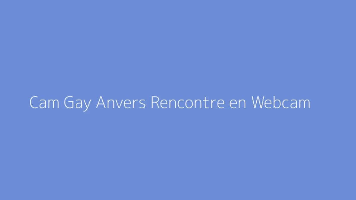 Cam Gay Anvers Rencontre en Webcam