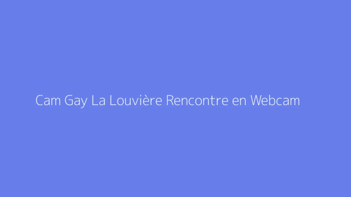 Cam Gay La Louvière Rencontre en Webcam