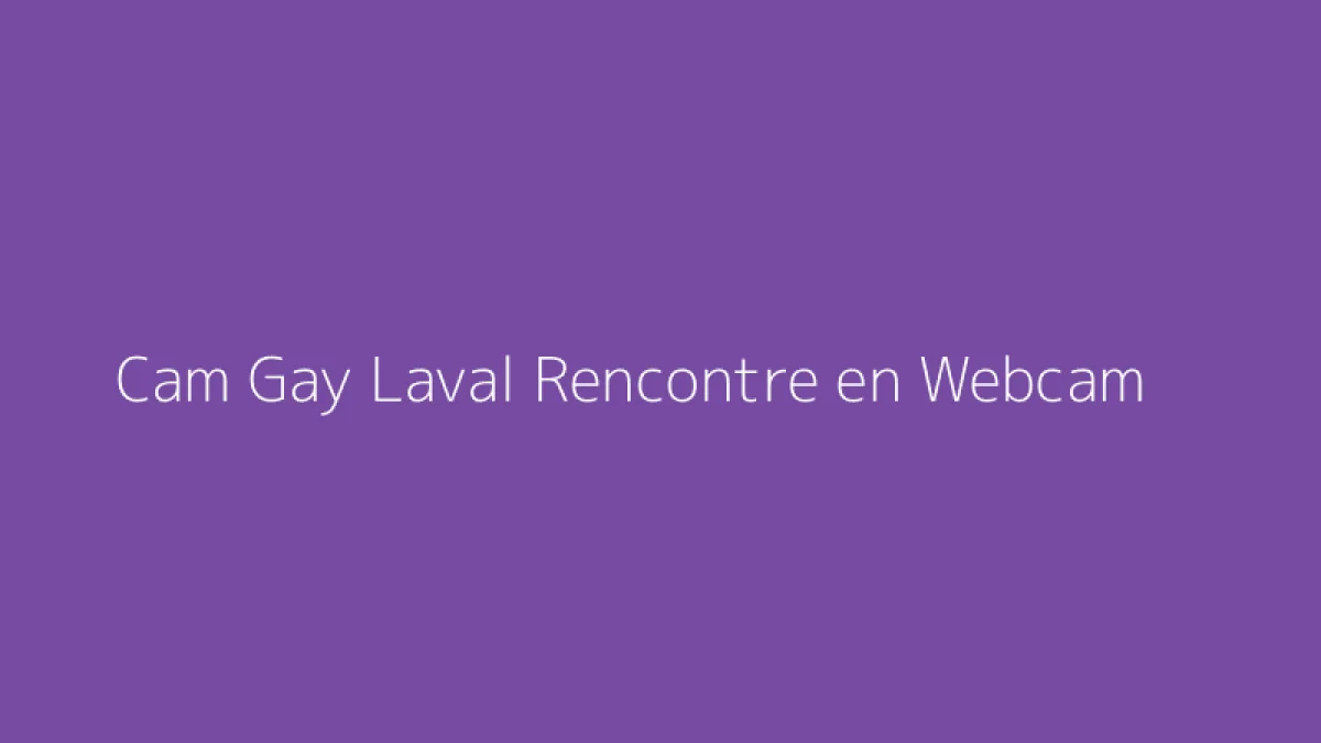 Cam Gay Laval Rencontre en Webcam
