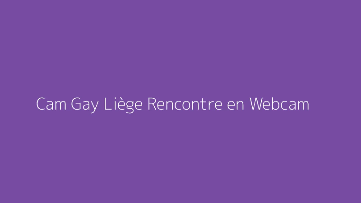 Cam Gay Liège Rencontre en Webcam