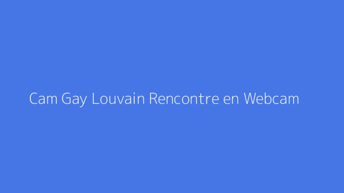 Cam Gay Louvain Rencontre en Webcam