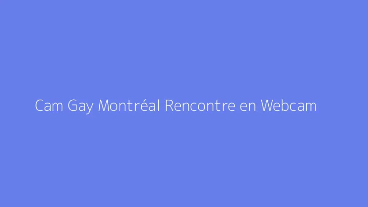 Cam Gay Montréal Rencontre en Webcam