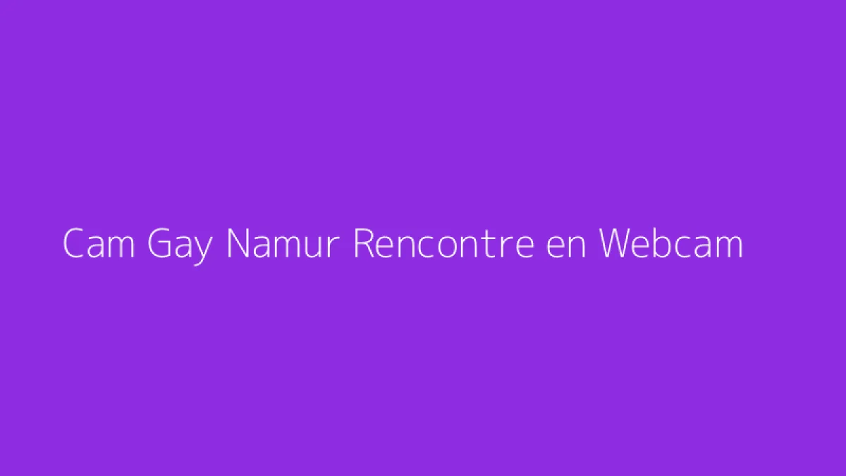 Cam Gay Namur Rencontre en Webcam