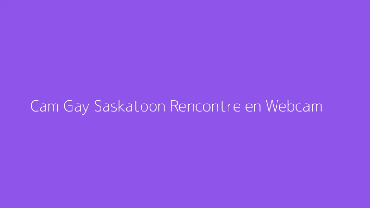 Cam Gay Saskatoon Rencontre en Webcam