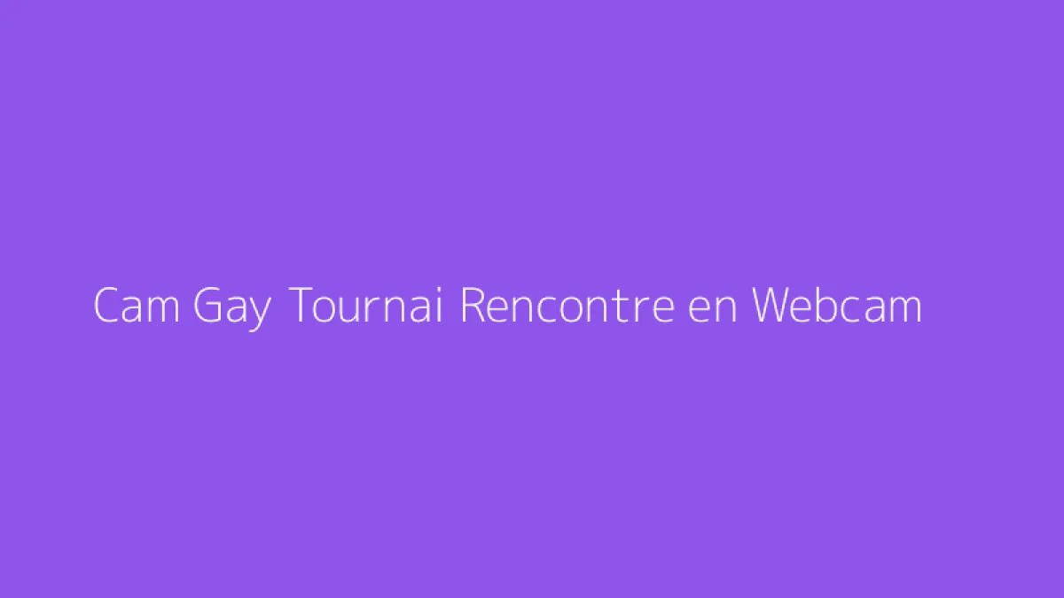 Cam Gay Tournai Rencontre en Webcam