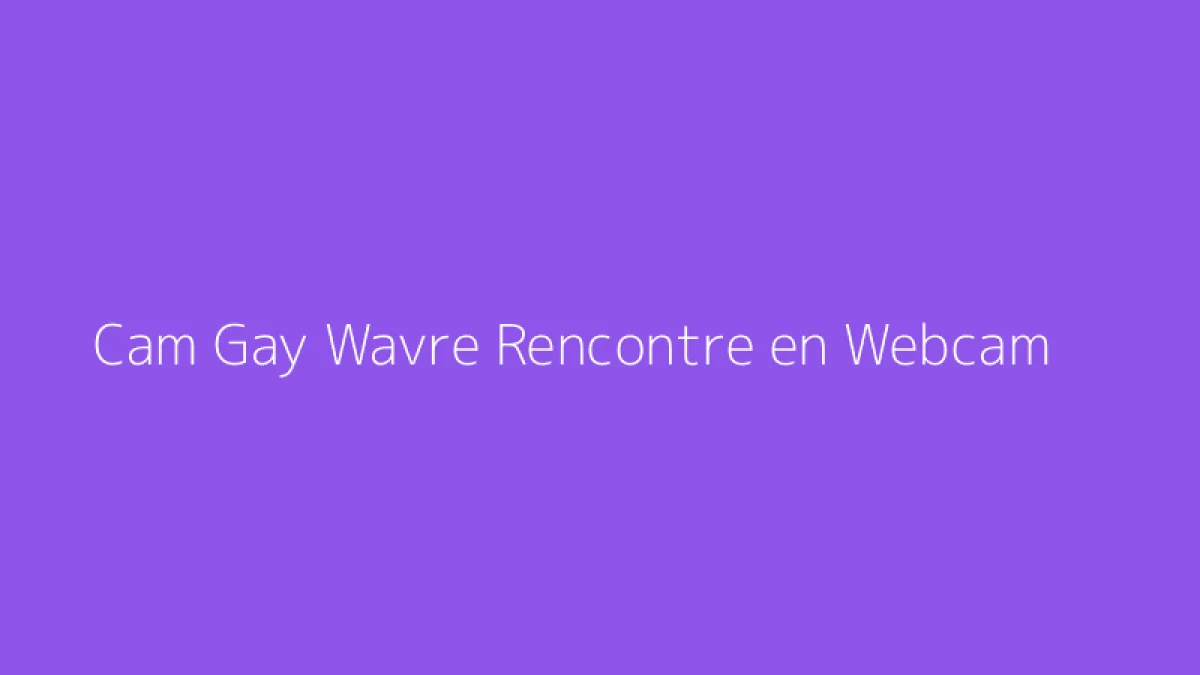 Cam Gay Wavre Rencontre en Webcam