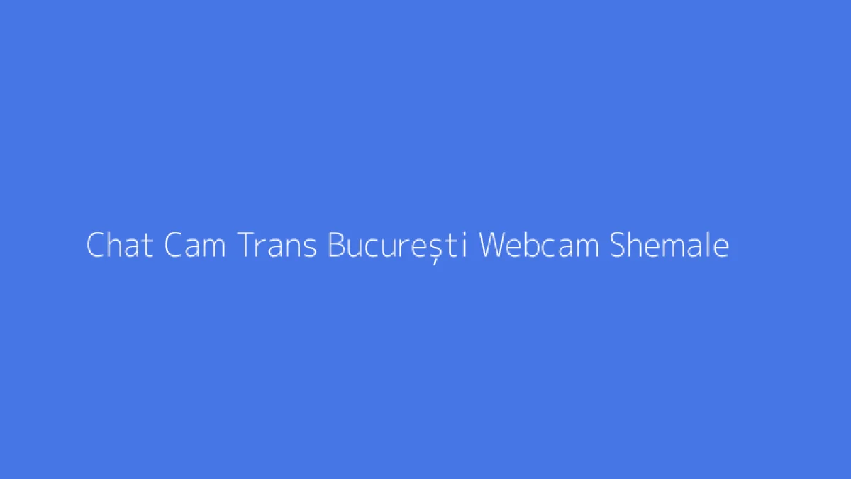 Chat Cam Trans București Webcam Shemale