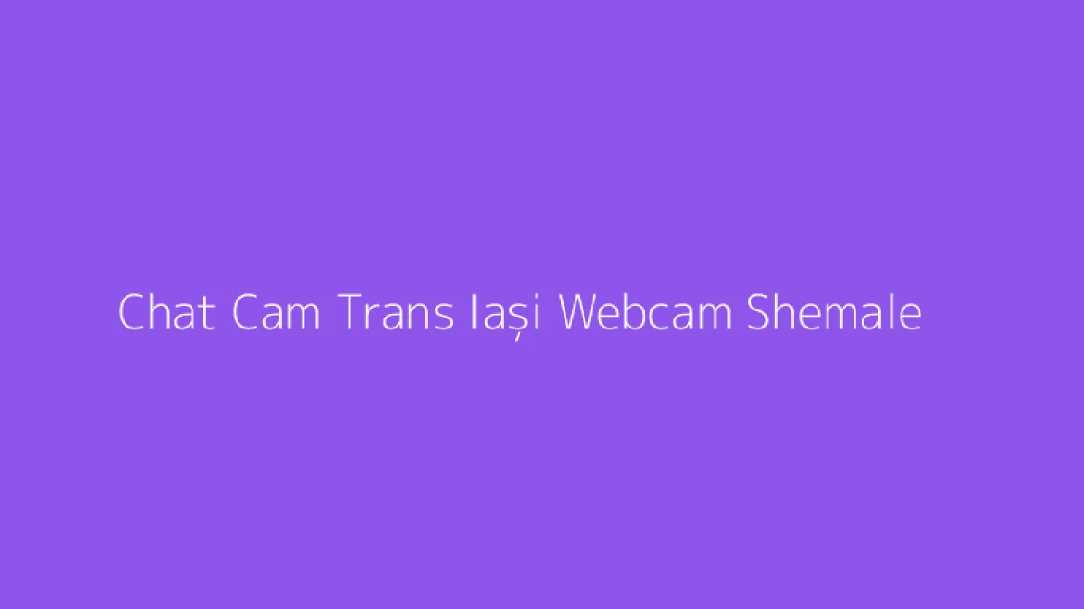 Chat Cam Trans Iași Webcam Shemale