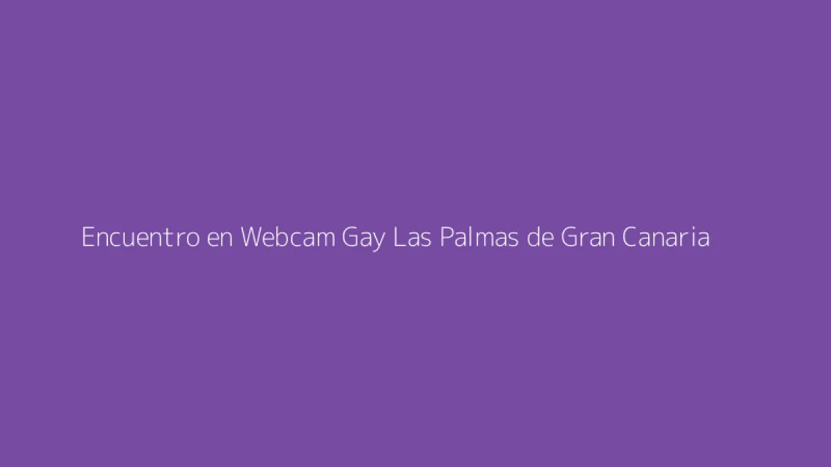 Encuentro en Webcam Gay Las Palmas de Gran Canaria