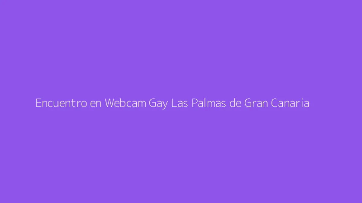 Encuentro en Webcam Gay Las Palmas de Gran Canaria