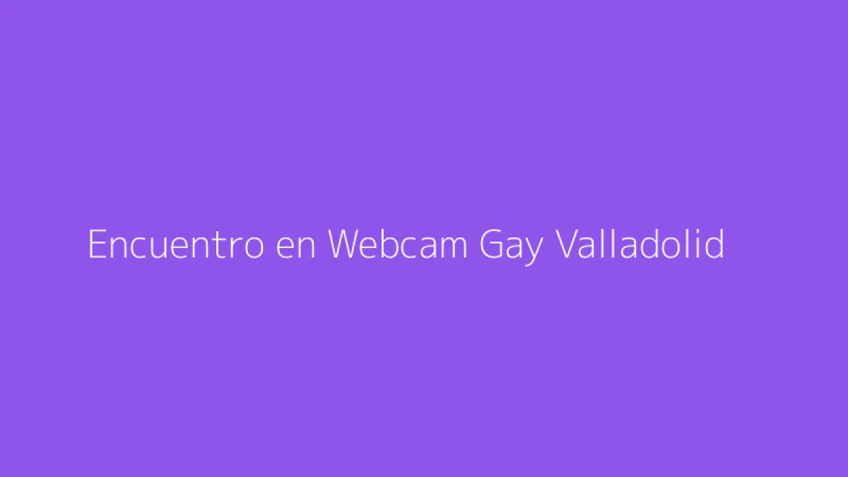 Encuentro en Webcam Gay Valladolid