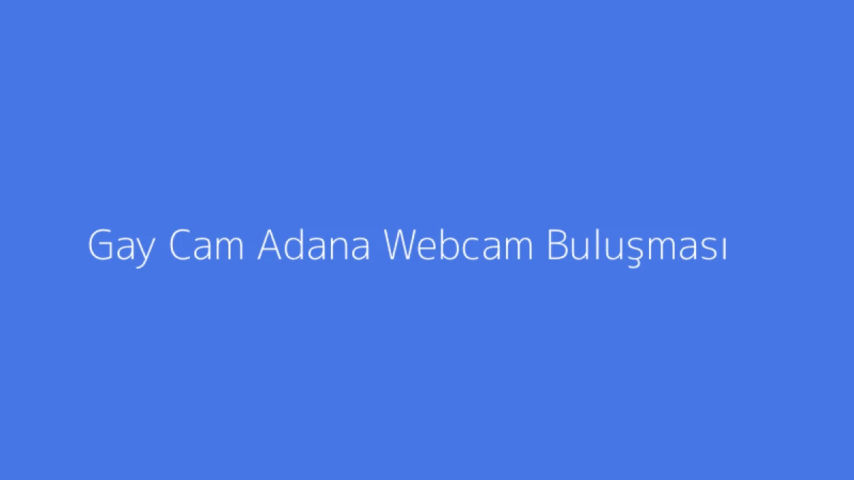 Gay Cam Adana Webcam Buluşması