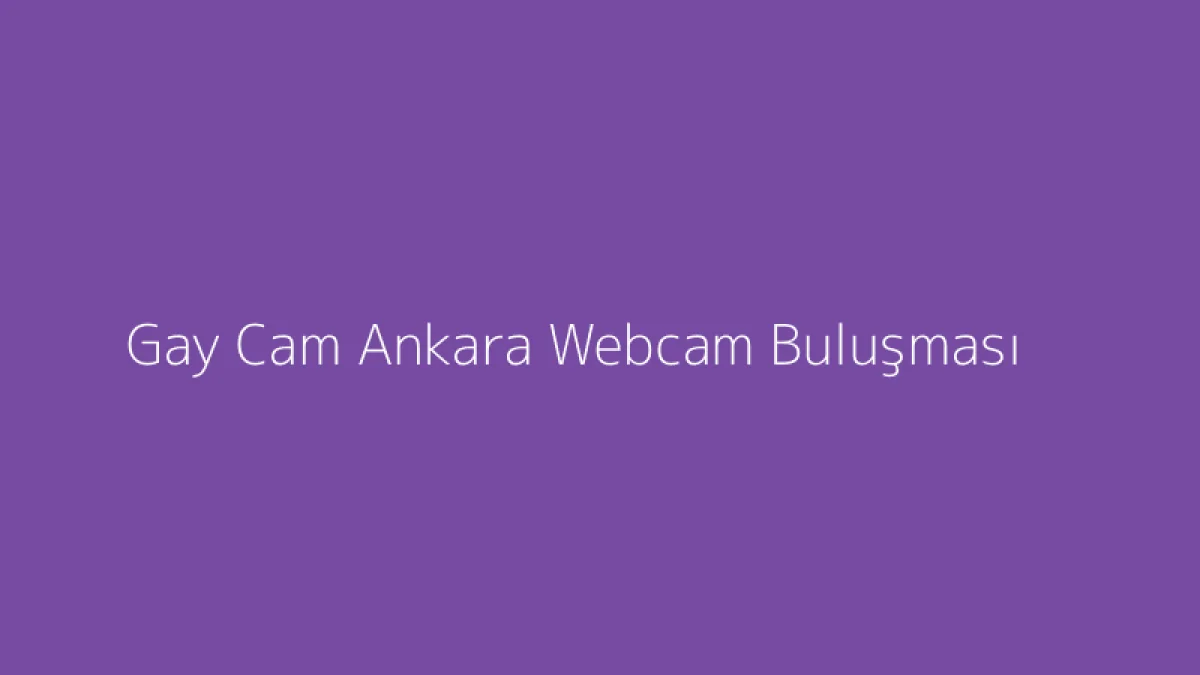 Gay Cam Ankara Webcam Buluşması
