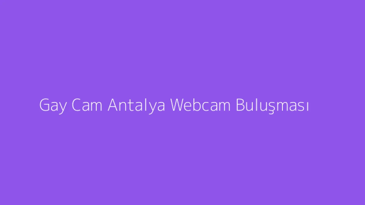 Gay Cam Antalya Webcam Buluşması
