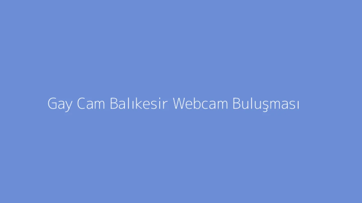 Gay Cam Balıkesir Webcam Buluşması
