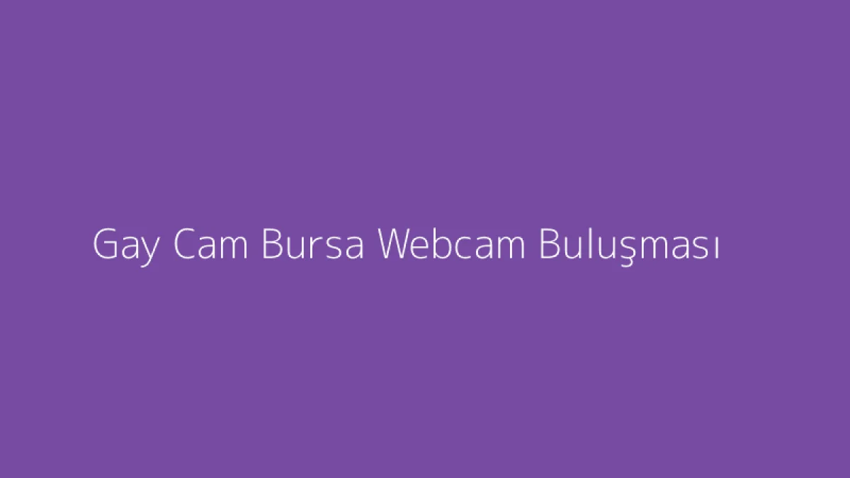 Gay Cam Bursa Webcam Buluşması