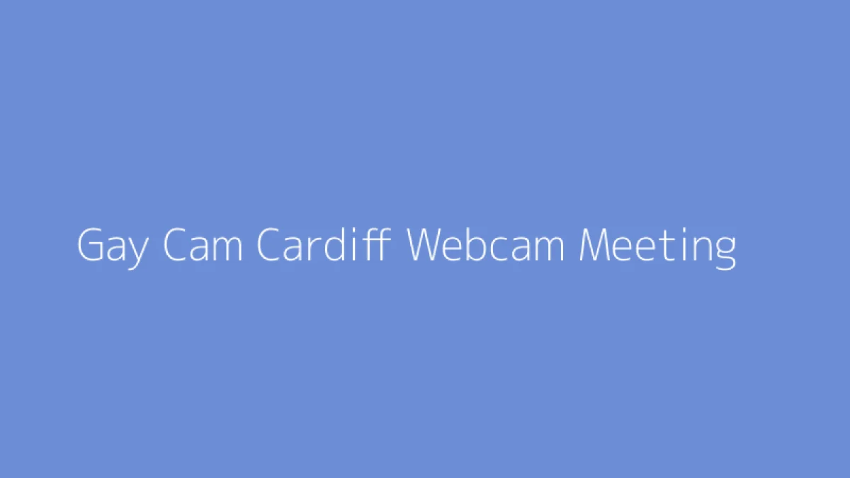 Gay Cam Cardiff Webcam Meeting