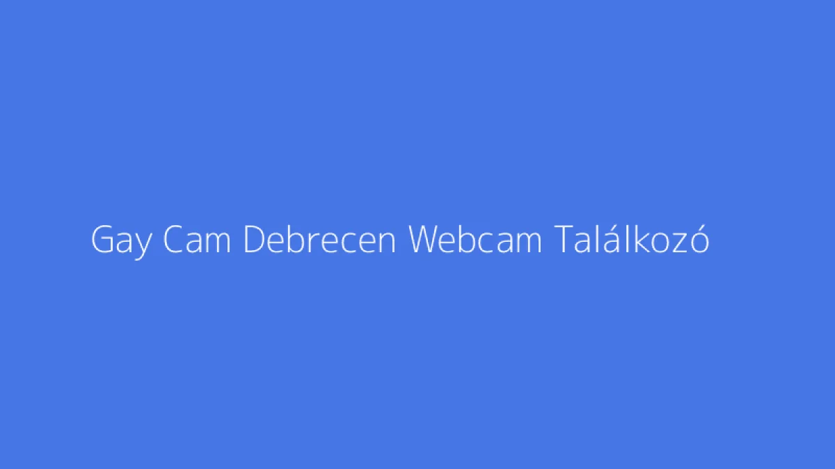 Gay Cam Debrecen Webcam Találkozó