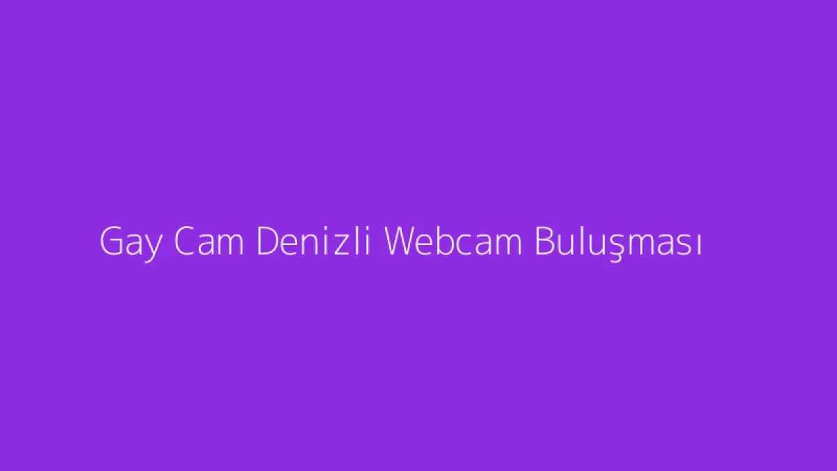 Gay Cam Denizli Webcam Buluşması