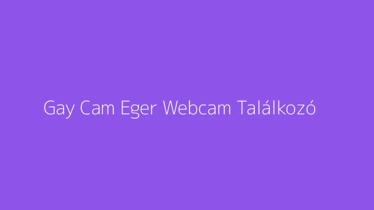 Gay Cam Eger Webcam Találkozó