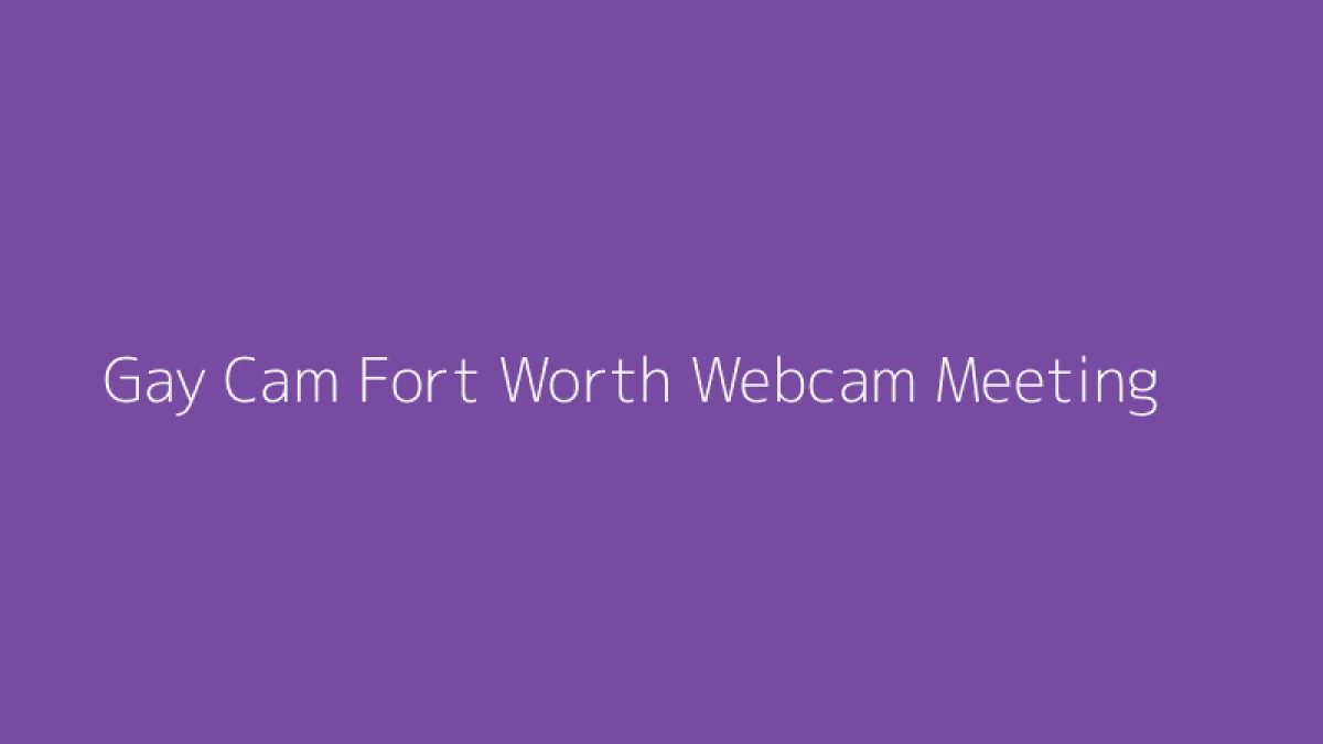 Gay Cam Fort Worth Webcam Meeting