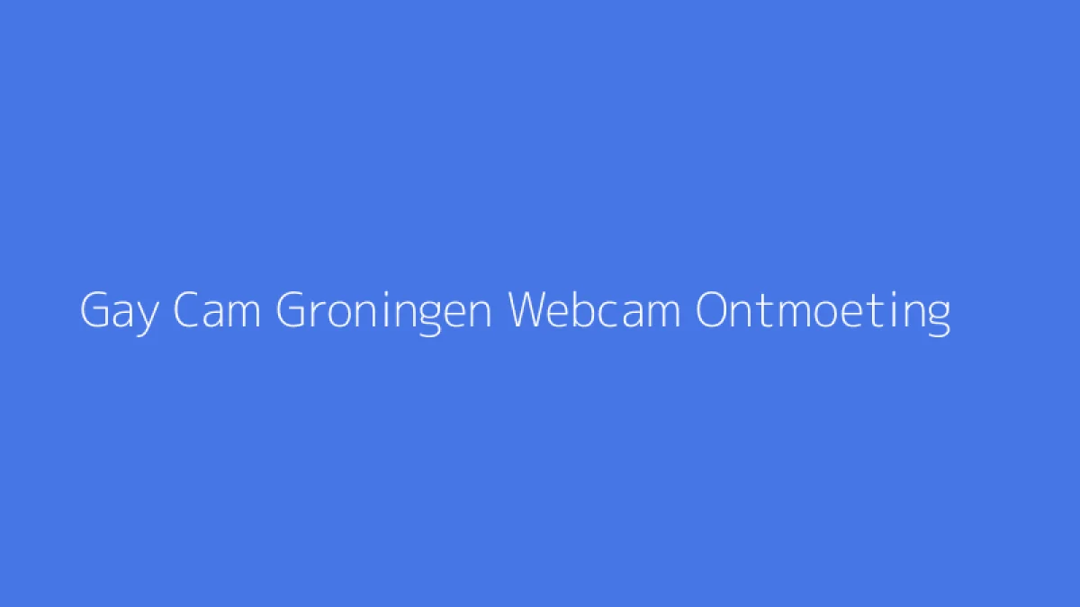 Gay Cam Groningen Webcam Ontmoeting