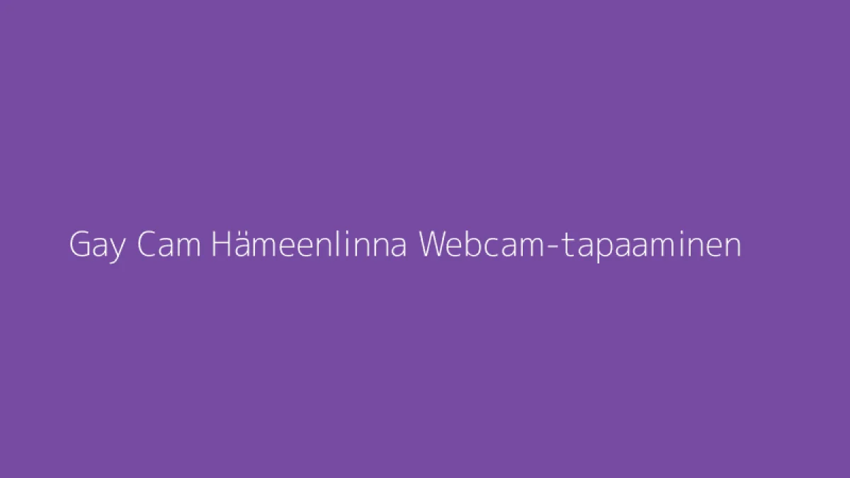 Gay Cam Hämeenlinna Webcam-tapaaminen