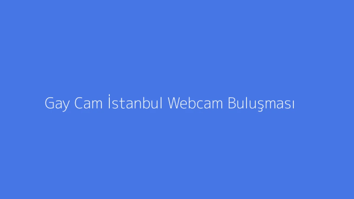 Gay Cam İstanbul Webcam Buluşması