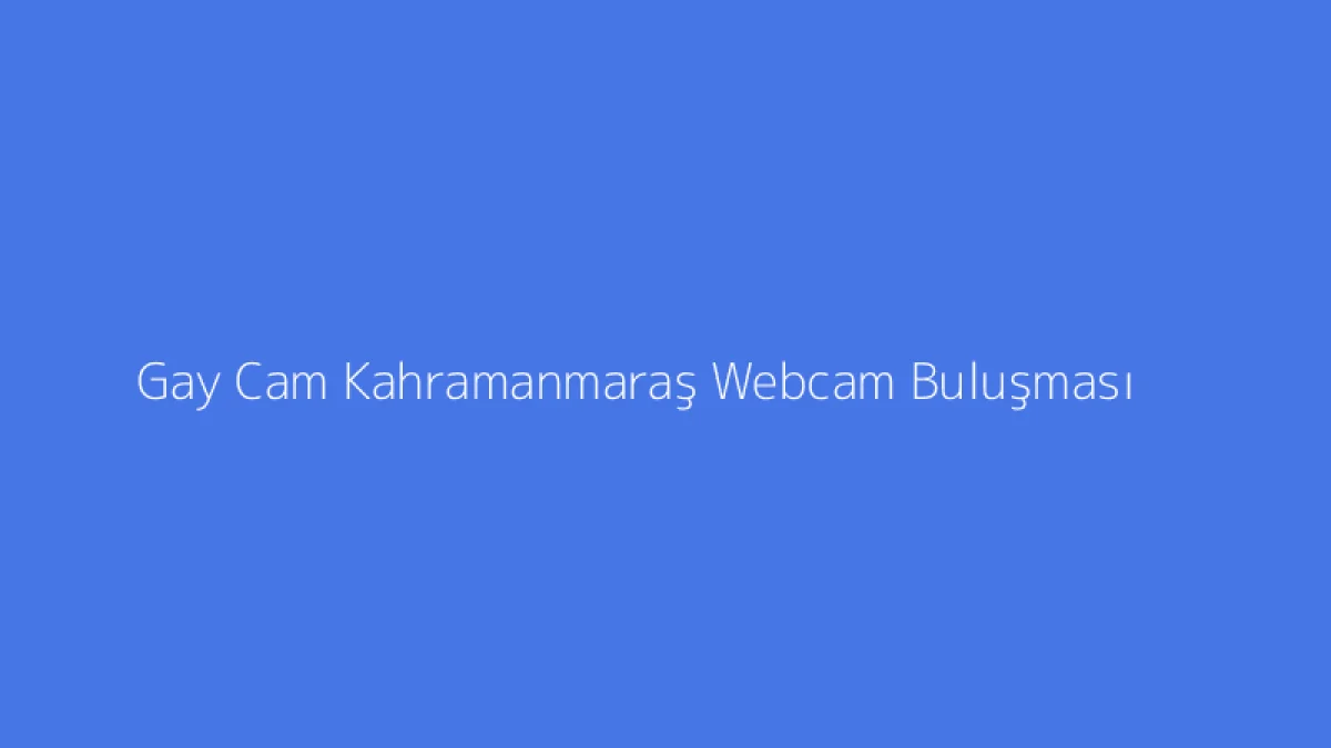 Gay Cam Kahramanmaraş Webcam Buluşması