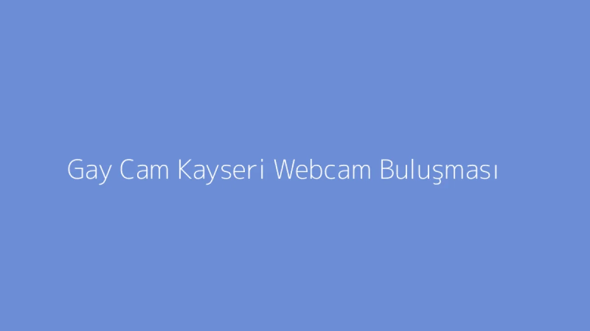 Gay Cam Kayseri Webcam Buluşması