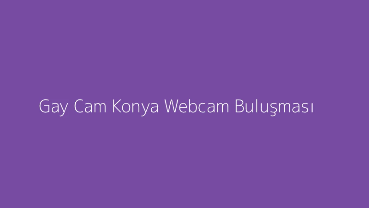 Gay Cam Konya Webcam Buluşması