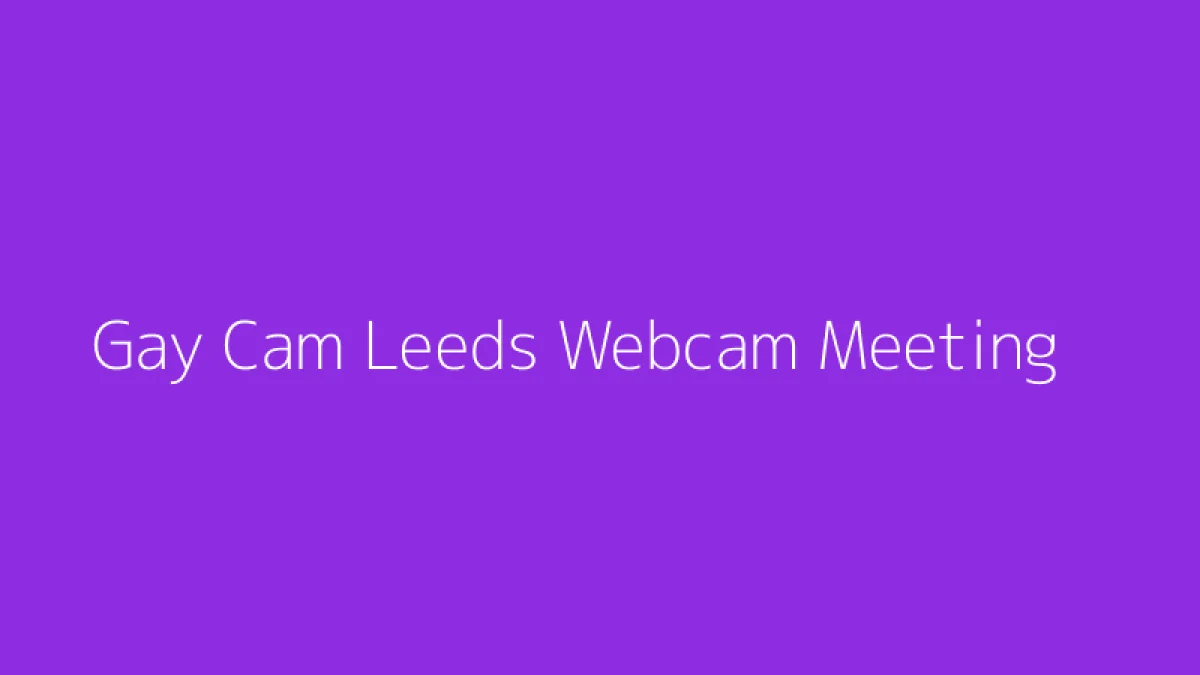 Gay Cam Leeds Webcam Meeting