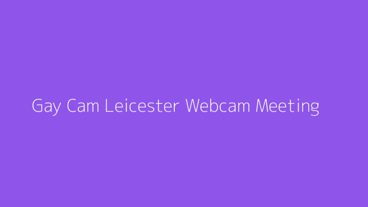 Gay Cam Leicester Webcam Meeting