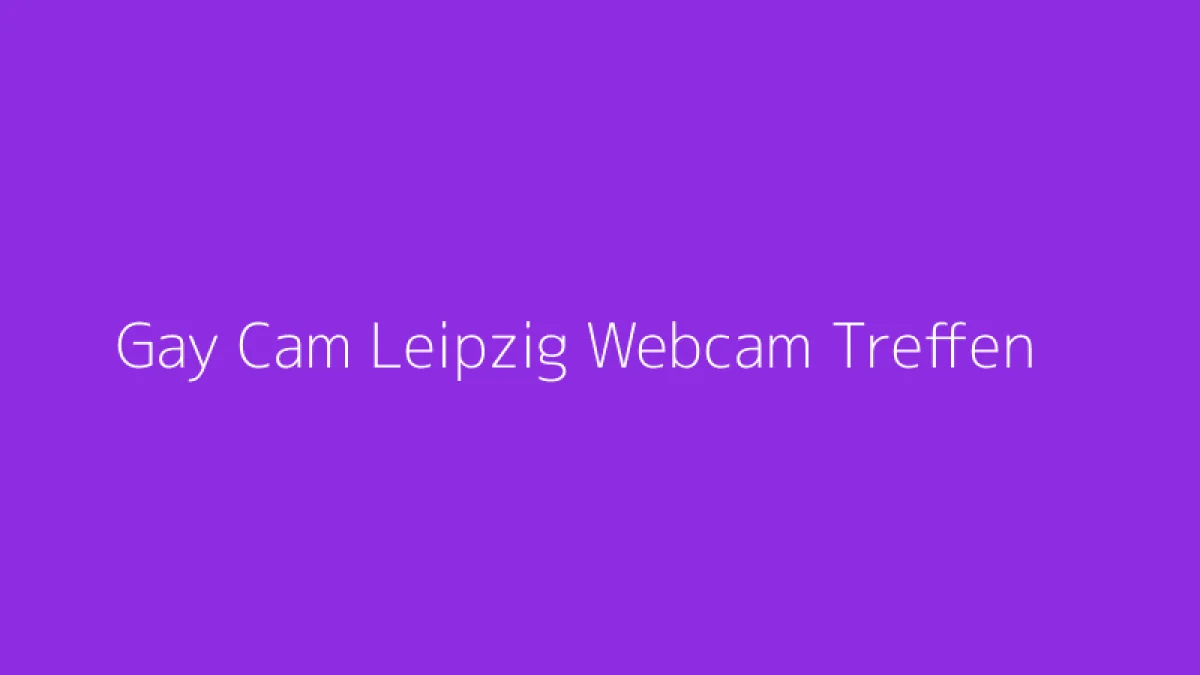 Gay Cam Leipzig Webcam Treffen