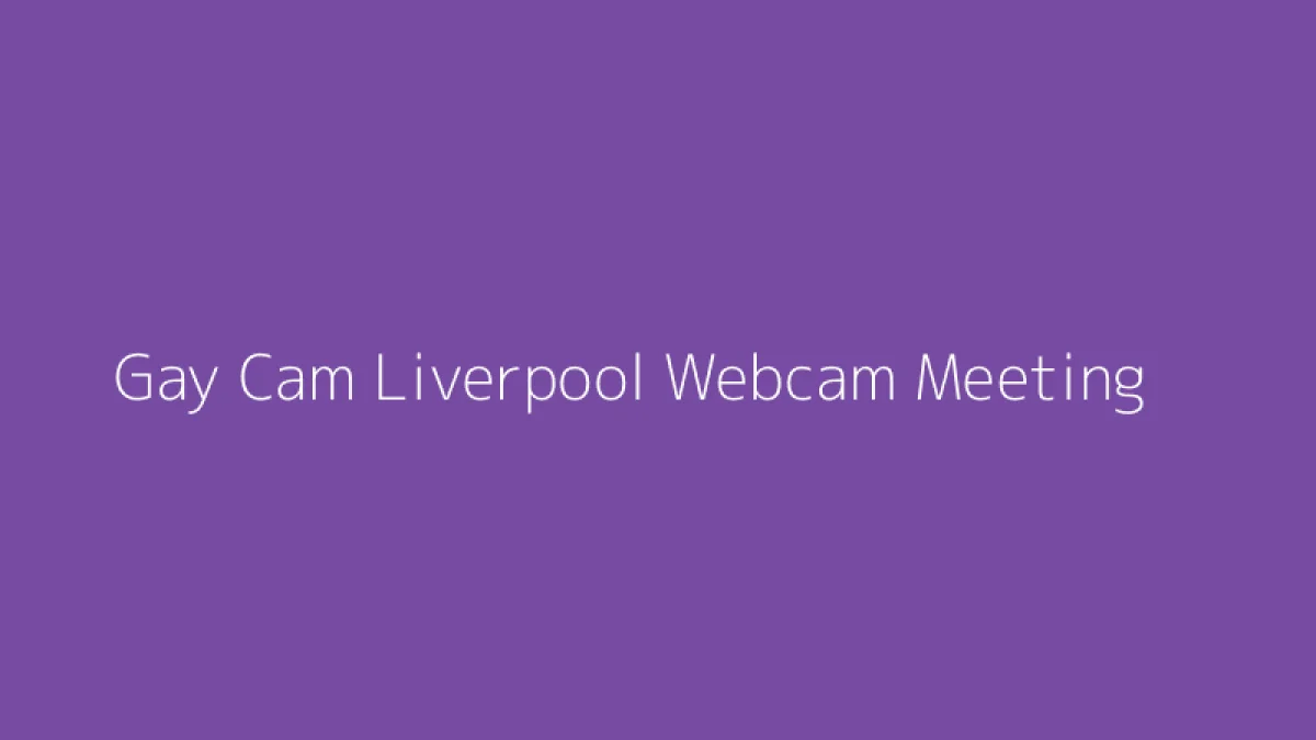 Gay Cam Liverpool Webcam Meeting