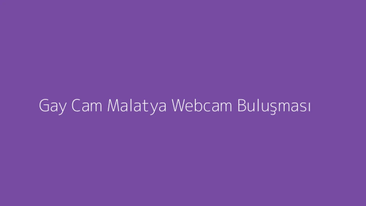 Gay Cam Malatya Webcam Buluşması