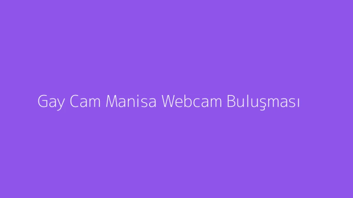 Gay Cam Manisa Webcam Buluşması