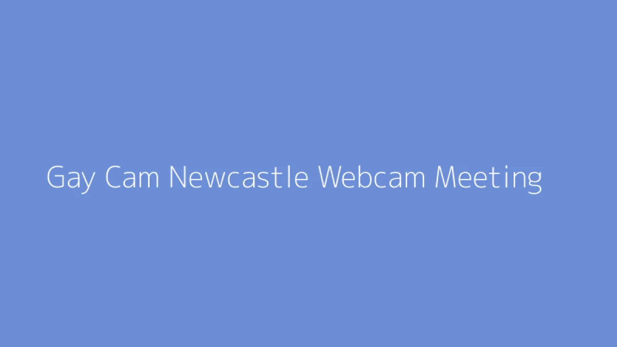 Gay Cam Newcastle Webcam Meeting