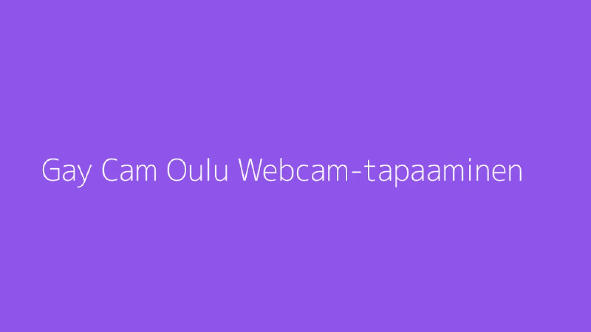 Gay Cam Oulu Webcam-tapaaminen