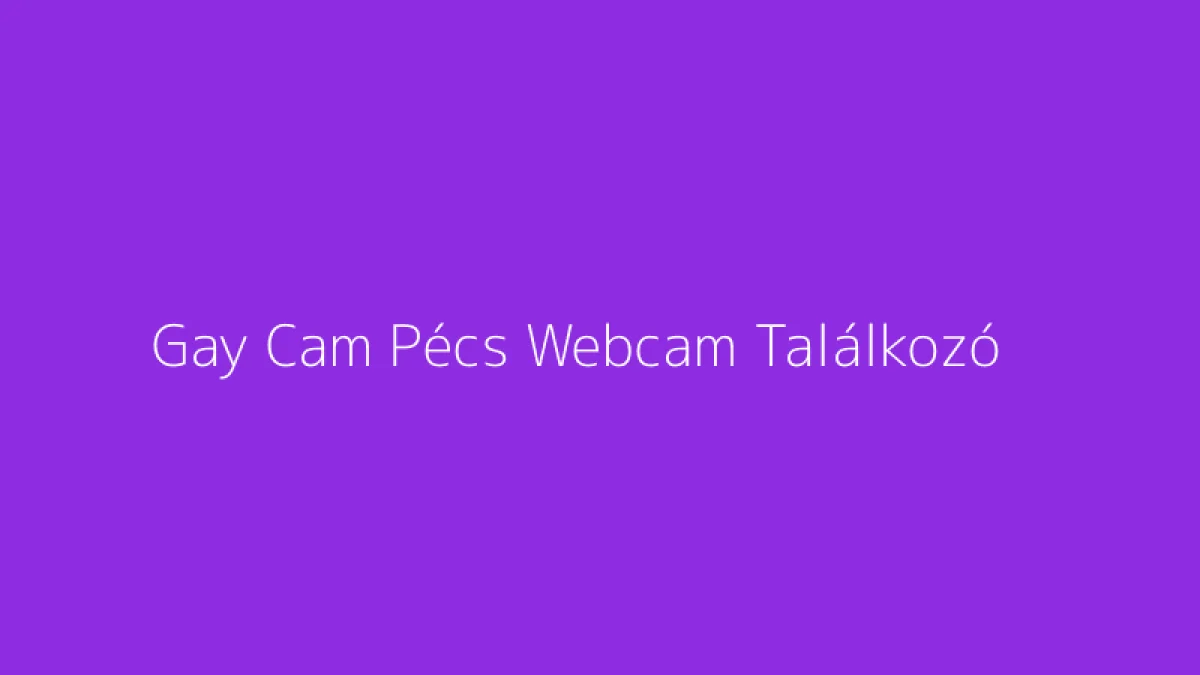Gay Cam Pécs Webcam Találkozó