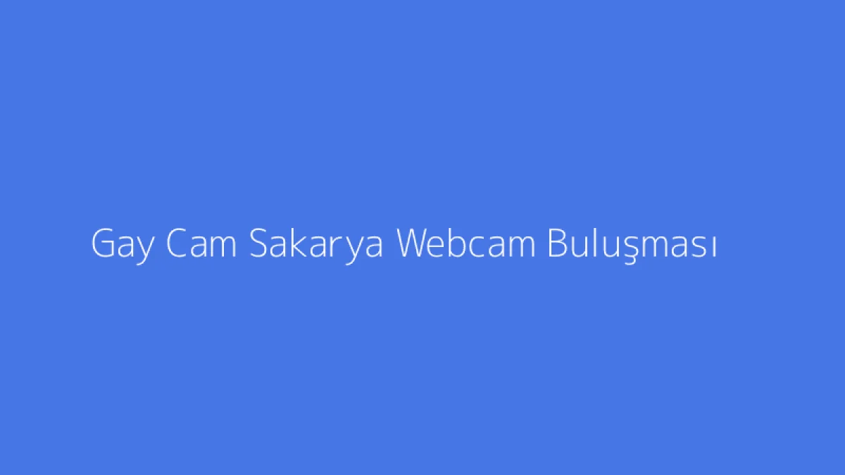 Gay Cam Sakarya Webcam Buluşması
