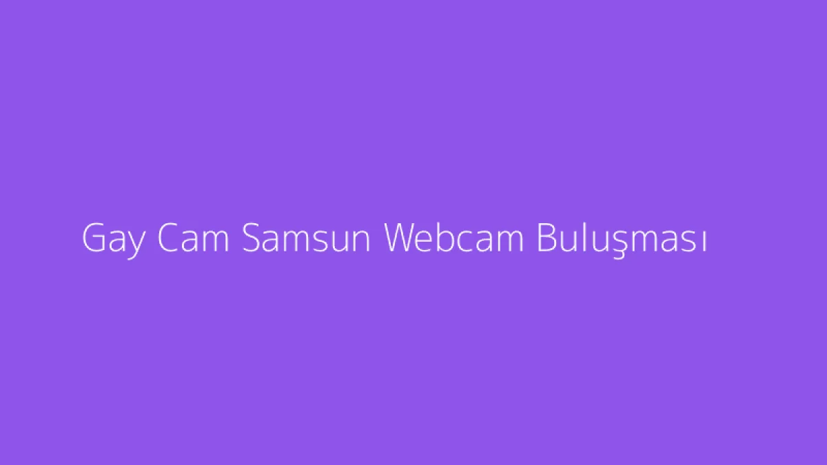 Gay Cam Samsun Webcam Buluşması