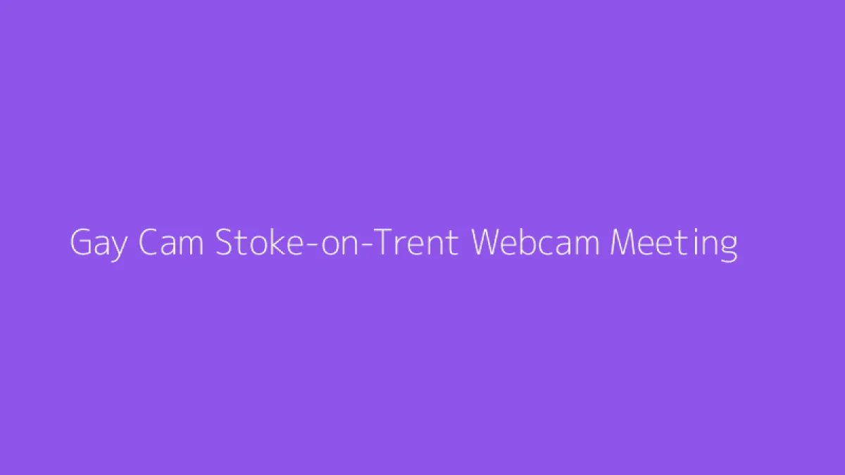 Gay Cam Stoke-on-Trent Webcam Meeting