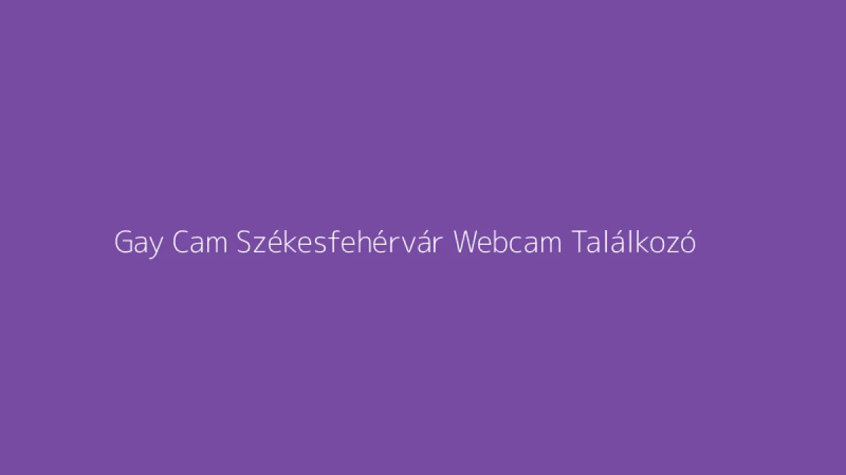 Gay Cam Székesfehérvár Webcam Találkozó
