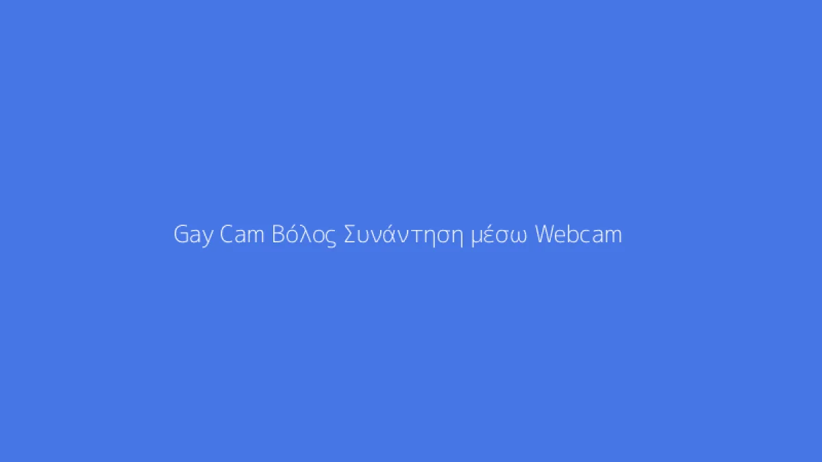 Gay Cam Βόλος Συνάντηση μέσω Webcam