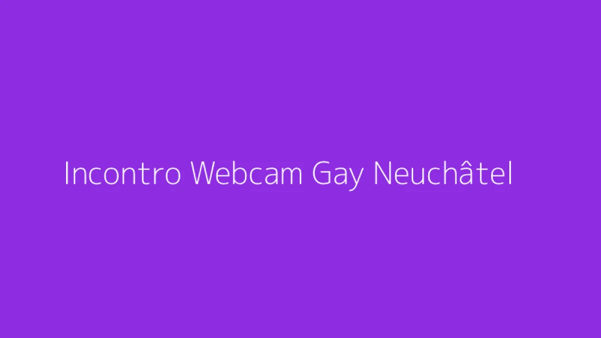 Incontro Webcam Gay Neuchâtel