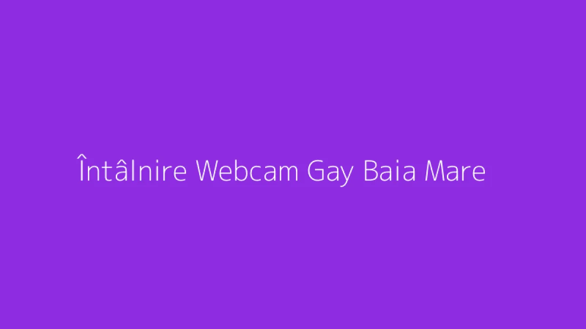 Întâlnire Webcam Gay Baia Mare
