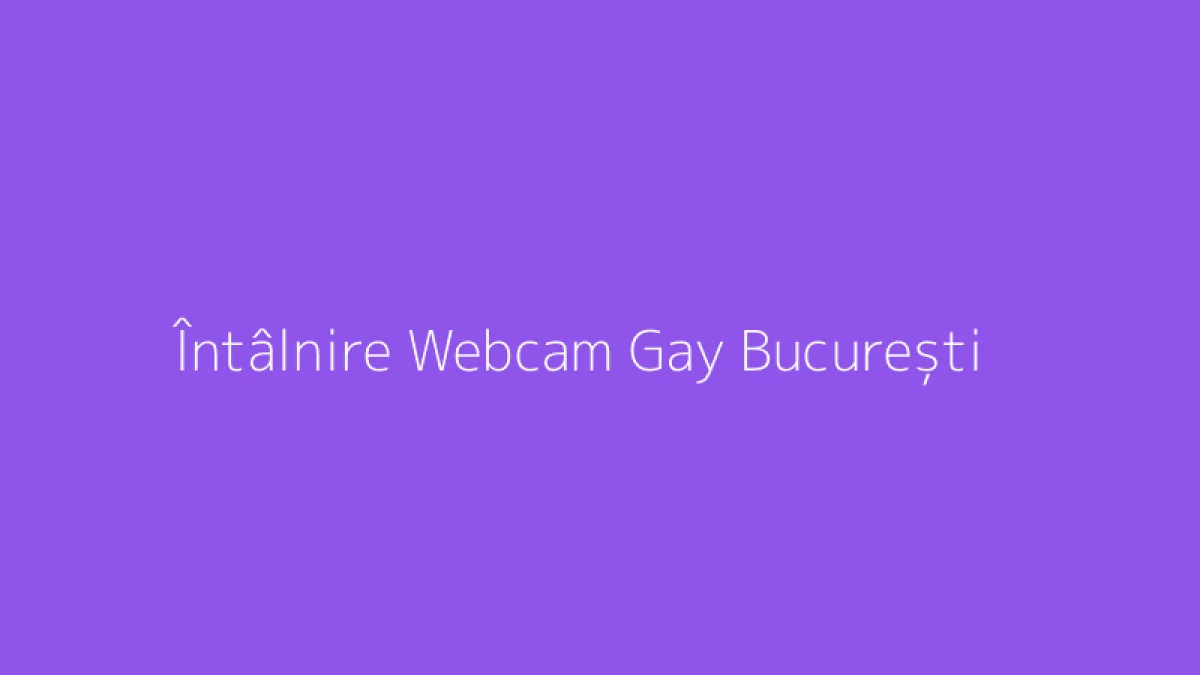Întâlnire Webcam Gay București