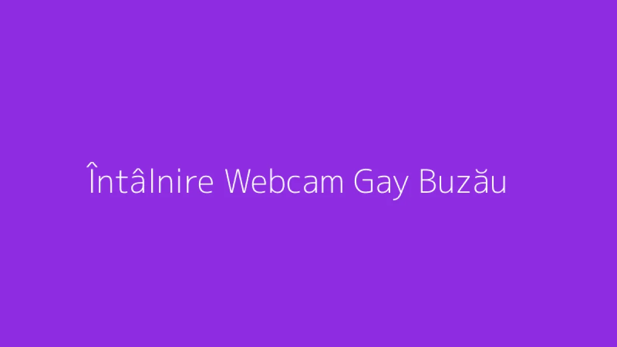 Întâlnire Webcam Gay Buzău