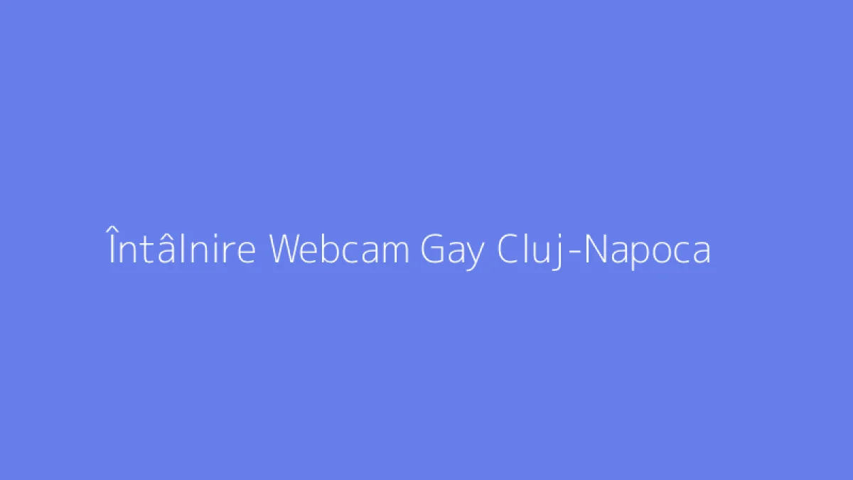 Întâlnire Webcam Gay Cluj-Napoca